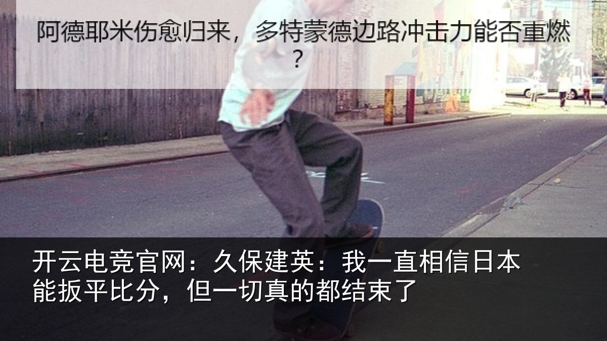 开云电竞官网：久保相关情况本能相关情况的都结束了