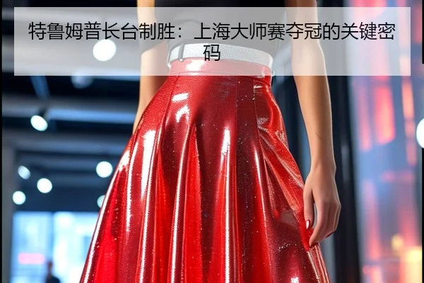 特鲁姆普长台制胜：上海大师赛夺冠的关键密码