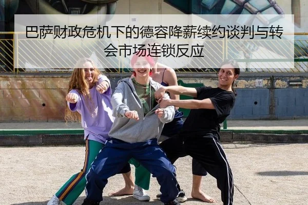 巴萨财政危机下的德容降薪续约谈判与转会市场连锁反应