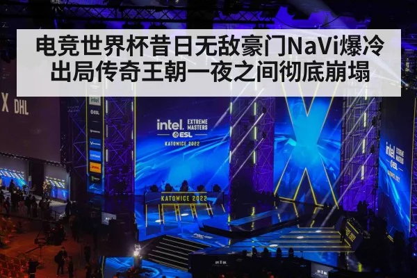 电竞世界杯昔日无敌豪门NaVi爆冷出局传奇王朝一夜之间彻底崩塌