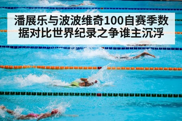 潘展乐与波波维奇100自赛季数据对比世界纪录之争谁主沉浮