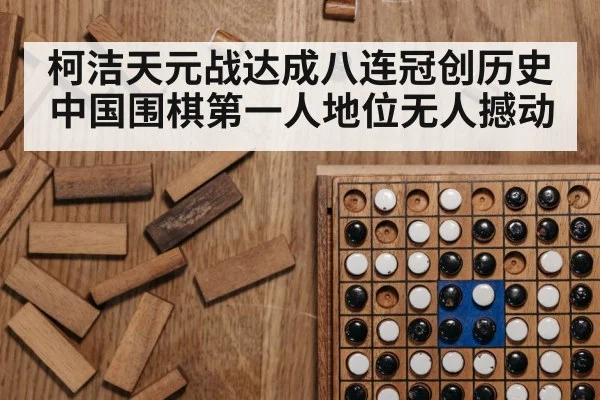 柯洁天元战达成八连冠创历史 中国围棋第一人地位无人撼动