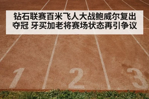 钻石联赛百米飞人大战鲍威尔复出夺冠 牙买加老将赛场状态再引争议