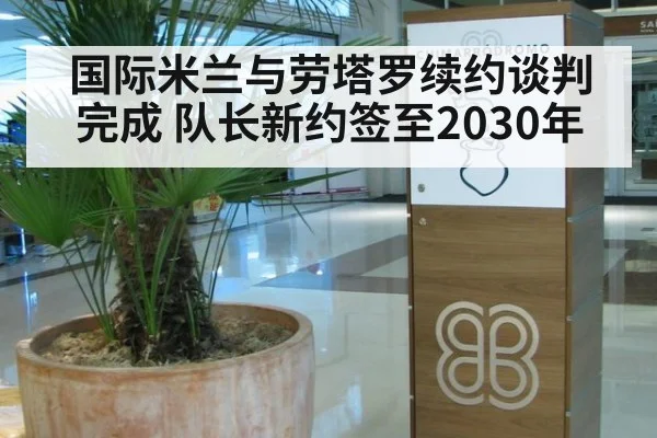 国际米兰与劳塔罗续约谈判完成 队长新约签至2030年